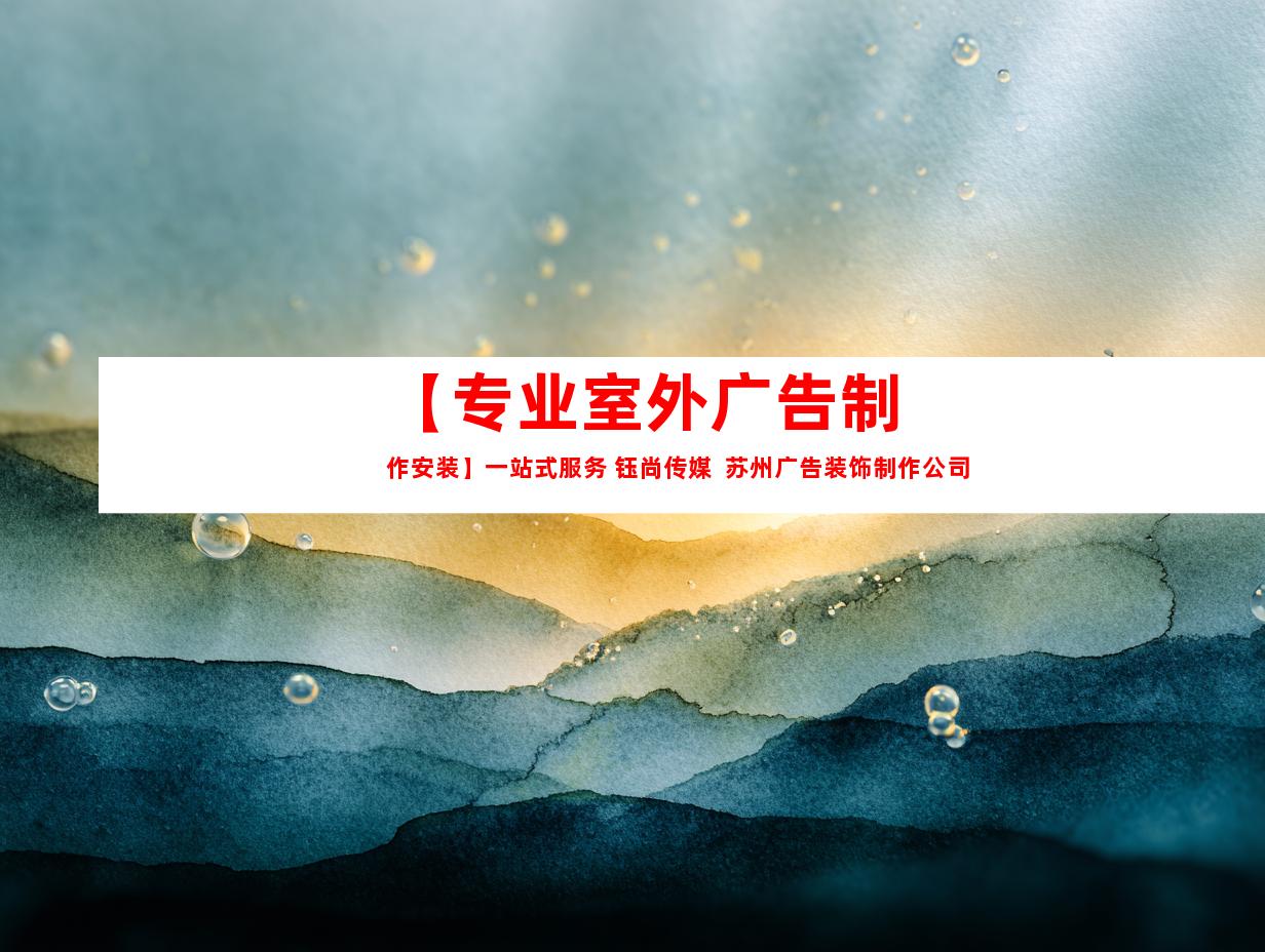 苏州【专业室外广告制作安装】一站式服务 钰尚传媒  苏州广告装饰制作公司9927